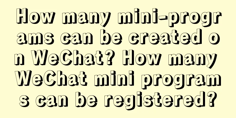 How many mini-programs can be created on WeChat? How many WeChat mini programs can be registered?