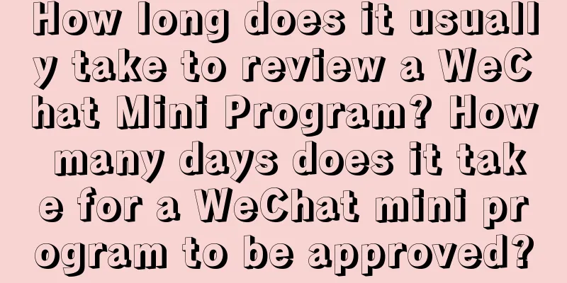 How long does it usually take to review a WeChat Mini Program? How many days does it take for a WeChat mini program to be approved?