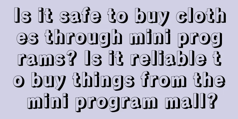 Is it safe to buy clothes through mini programs? Is it reliable to buy things from the mini program mall?