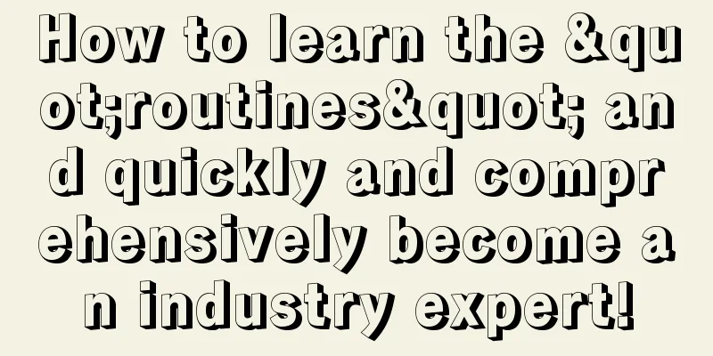 How to learn the "routines" and quickly and comprehensively become an industry expert!