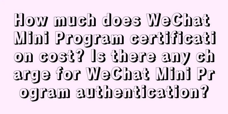 How much does WeChat Mini Program certification cost? Is there any charge for WeChat Mini Program authentication?