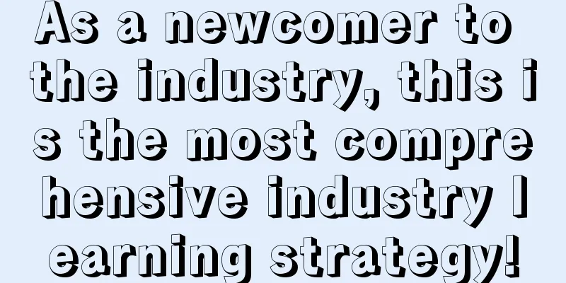 As a newcomer to the industry, this is the most comprehensive industry learning strategy!