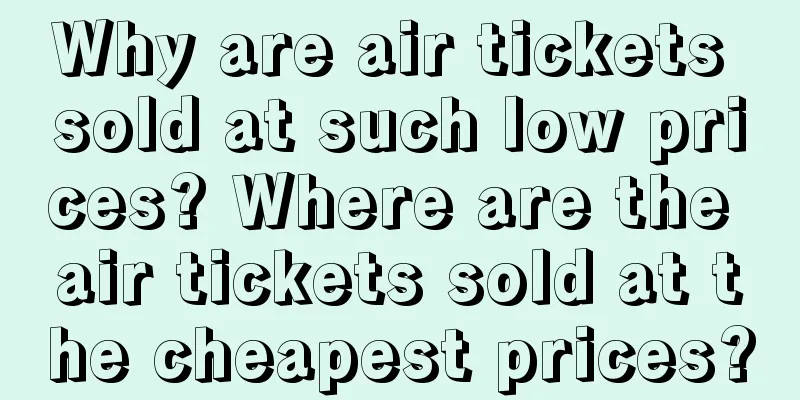 Why are air tickets sold at such low prices? Where are the air tickets sold at the cheapest prices?