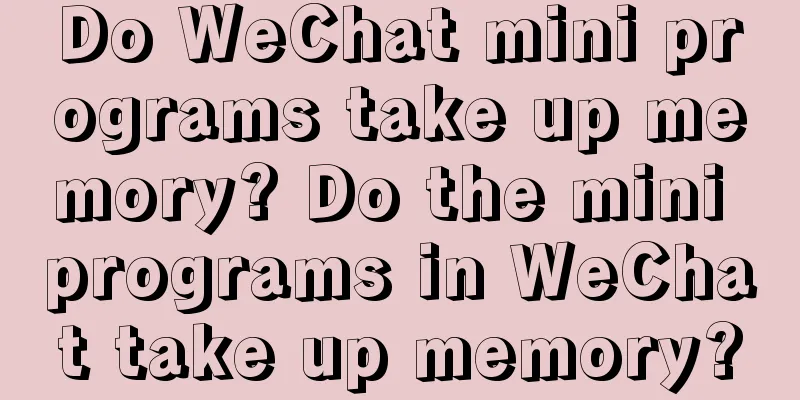 Do WeChat mini programs take up memory? Do the mini programs in WeChat take up memory?