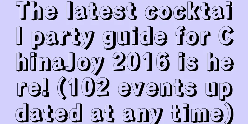 The latest cocktail party guide for ChinaJoy 2016 is here! (102 events updated at any time)