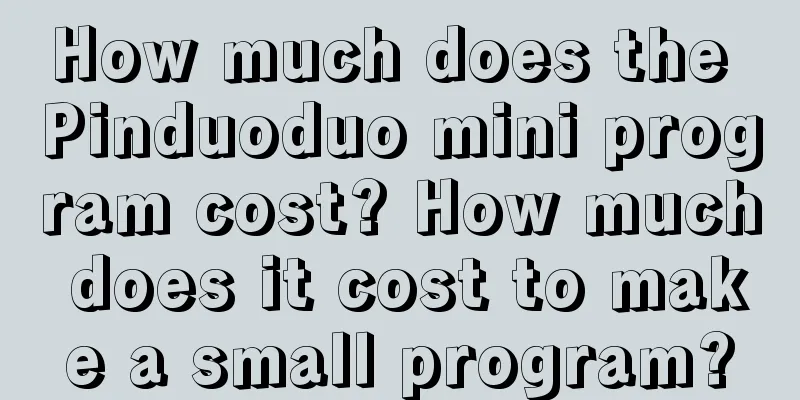 How much does the Pinduoduo mini program cost? How much does it cost to make a small program?