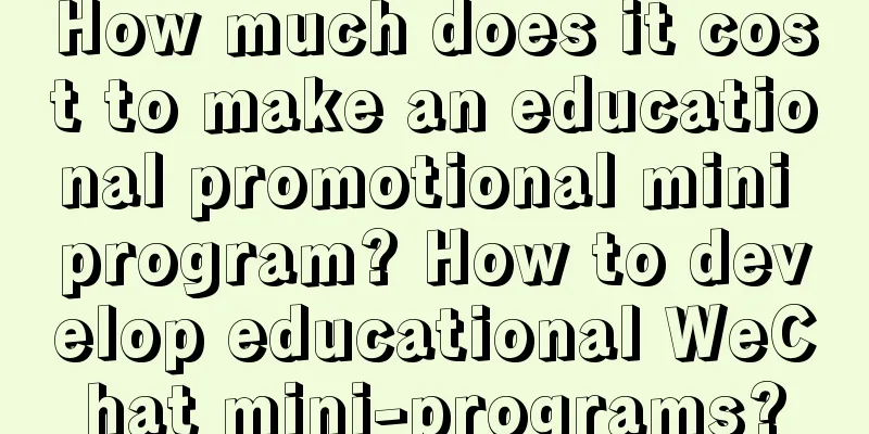 How much does it cost to make an educational promotional mini program? How to develop educational WeChat mini-programs?