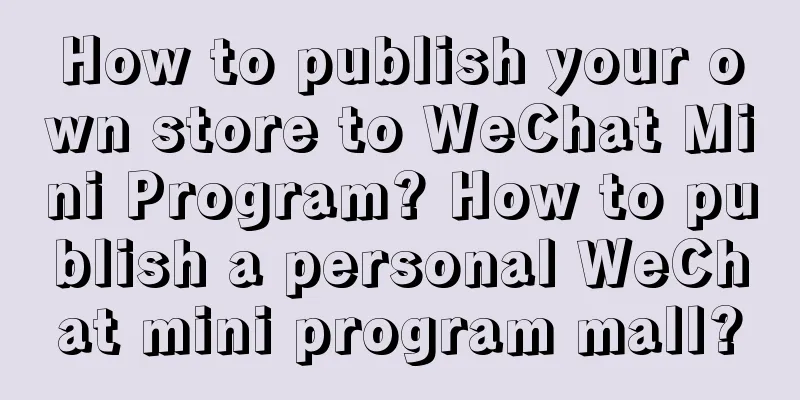 How to publish your own store to WeChat Mini Program? How to publish a personal WeChat mini program mall?