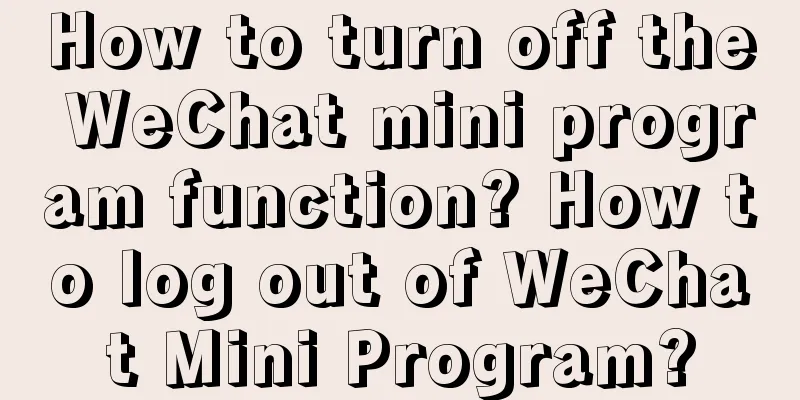 How to turn off the WeChat mini program function? How to log out of WeChat Mini Program?