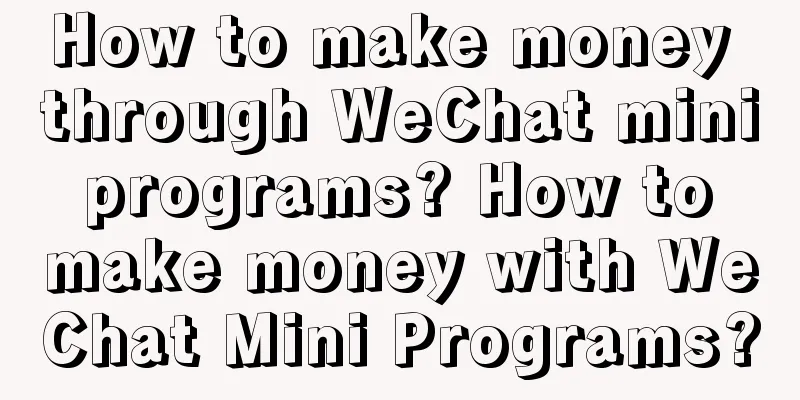 How to make money through WeChat mini programs? How to make money with WeChat Mini Programs?