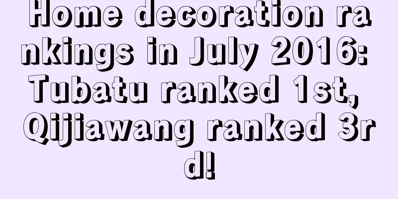 Home decoration rankings in July 2016: Tubatu ranked 1st, Qijiawang ranked 3rd!