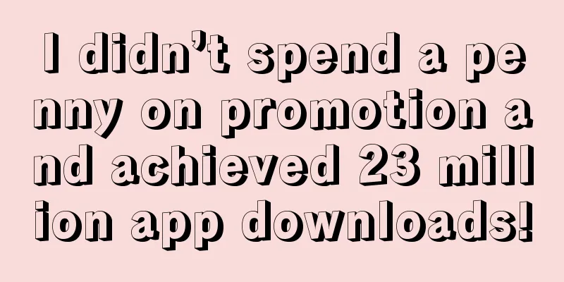 I didn’t spend a penny on promotion and achieved 23 million app downloads!