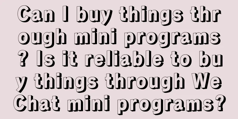 Can I buy things through mini programs? Is it reliable to buy things through WeChat mini programs?