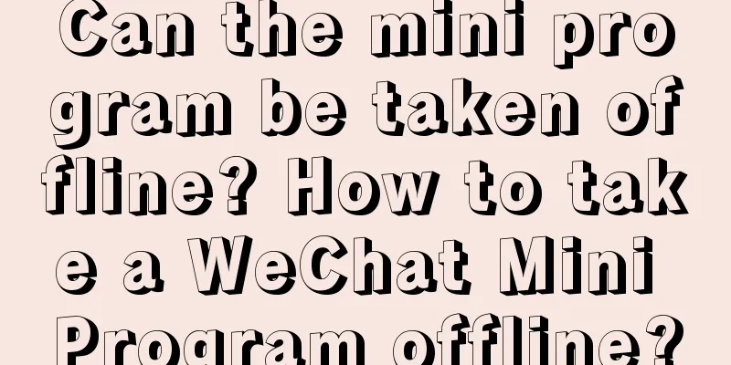 Can the mini program be taken offline? How to take a WeChat Mini Program offline?