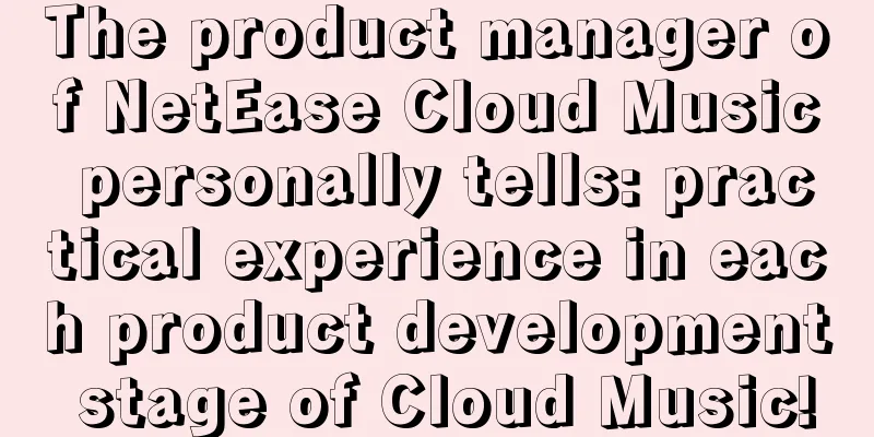 The product manager of NetEase Cloud Music personally tells: practical experience in each product development stage of Cloud Music!