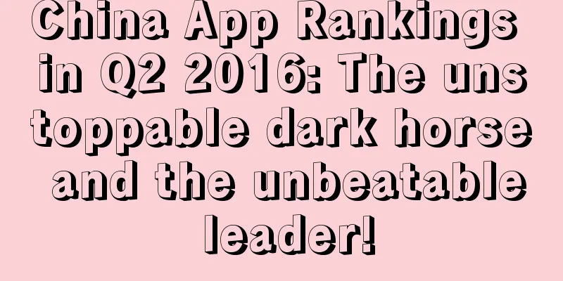 China App Rankings in Q2 2016: The unstoppable dark horse and the unbeatable leader!