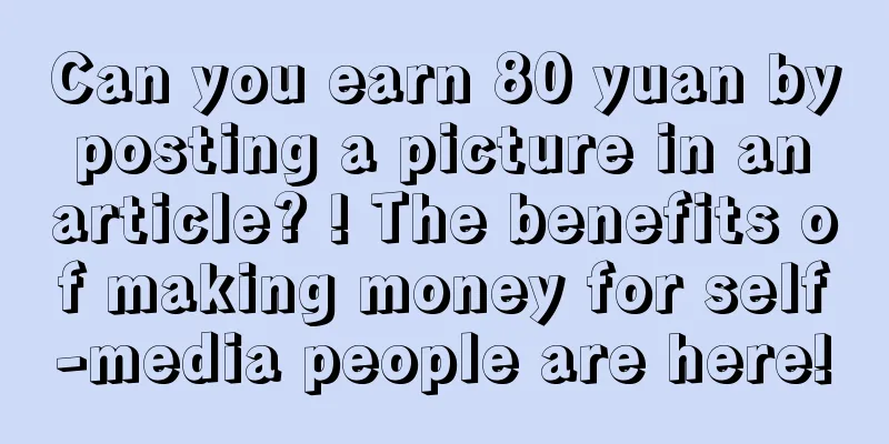 Can you earn 80 yuan by posting a picture in an article? ! The benefits of making money for self-media people are here!