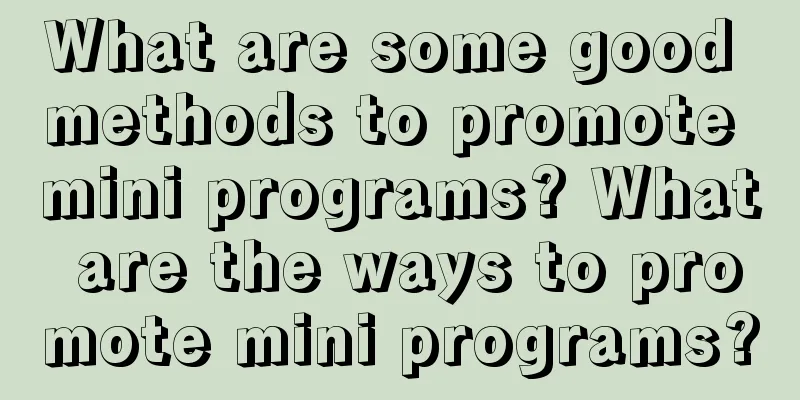 What are some good methods to promote mini programs? What are the ways to promote mini programs?