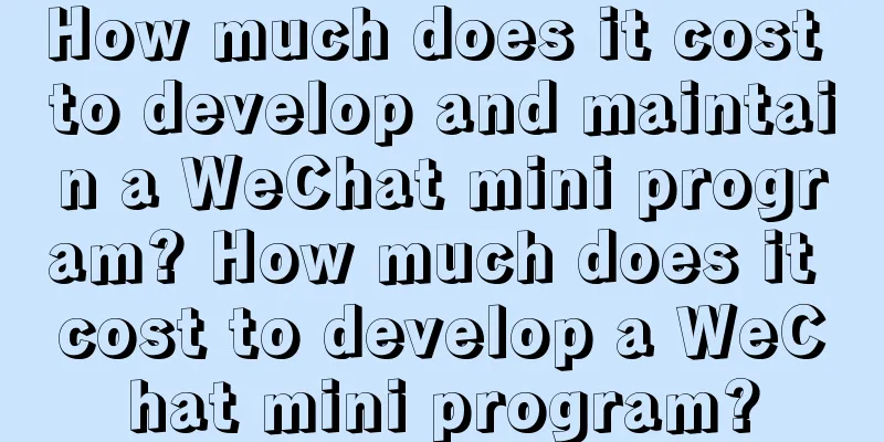 How much does it cost to develop and maintain a WeChat mini program? How much does it cost to develop a WeChat mini program?