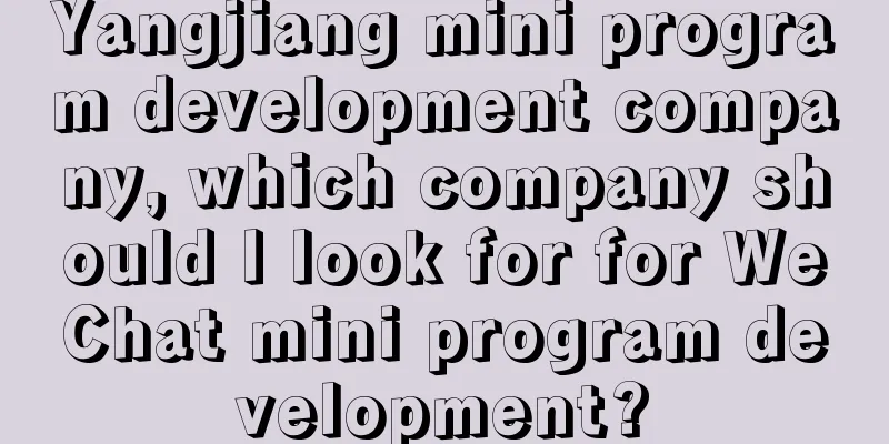 Yangjiang mini program development company, which company should I look for for WeChat mini program development?