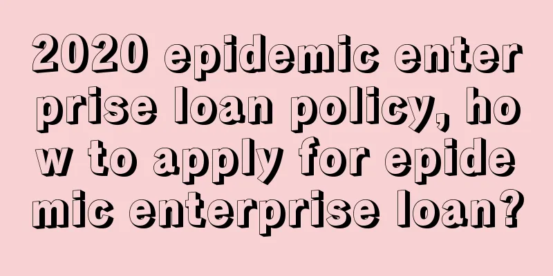 2020 epidemic enterprise loan policy, how to apply for epidemic enterprise loan?