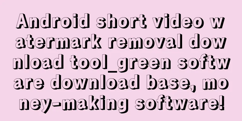 Android short video watermark removal download tool_green software download base, money-making software!