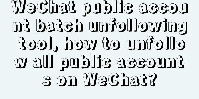 WeChat public account batch unfollowing tool, how to unfollow all public accounts on WeChat?