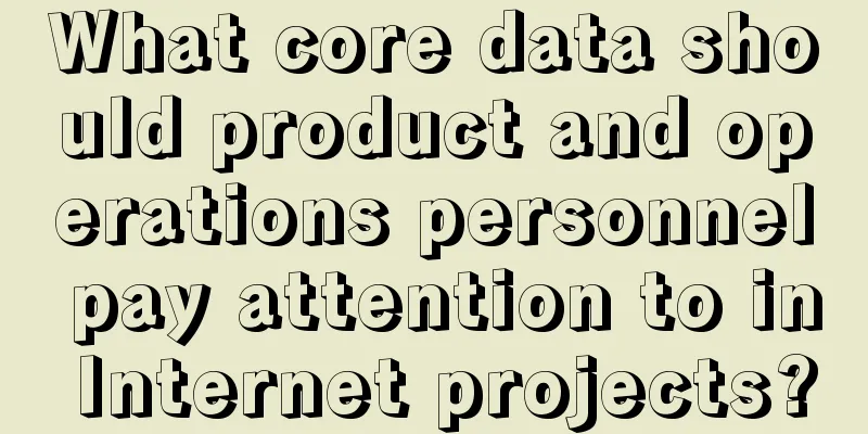 What core data should product and operations personnel pay attention to in Internet projects?