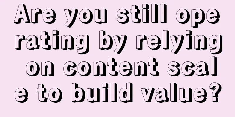 Are you still operating by relying on content scale to build value?