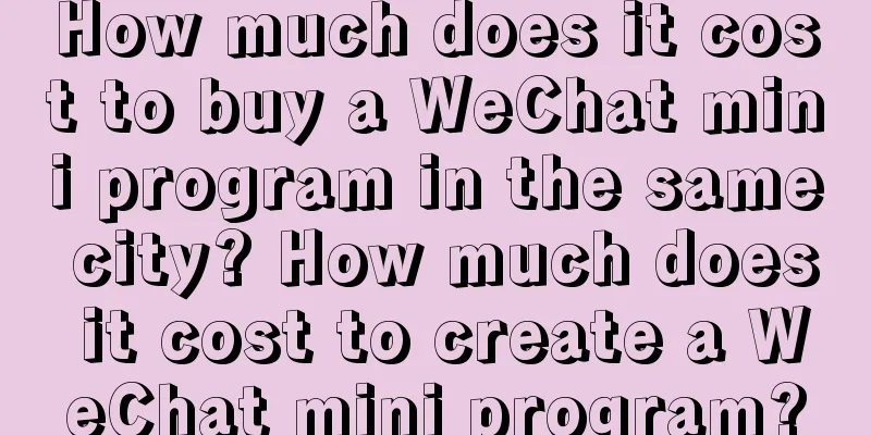 How much does it cost to buy a WeChat mini program in the same city? How much does it cost to create a WeChat mini program?