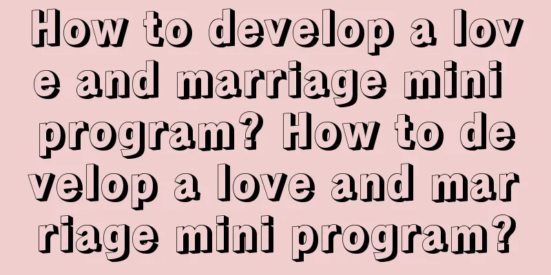 How to develop a love and marriage mini program? How to develop a love and marriage mini program?