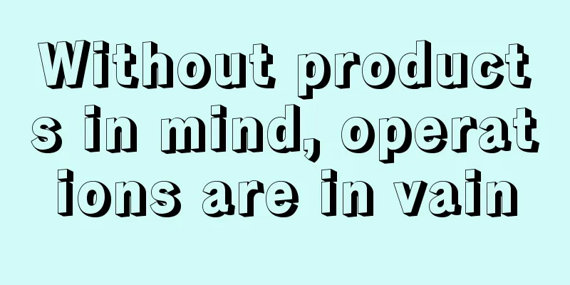 Without products in mind, operations are in vain