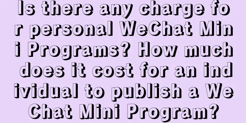 Is there any charge for personal WeChat Mini Programs? How much does it cost for an individual to publish a WeChat Mini Program?