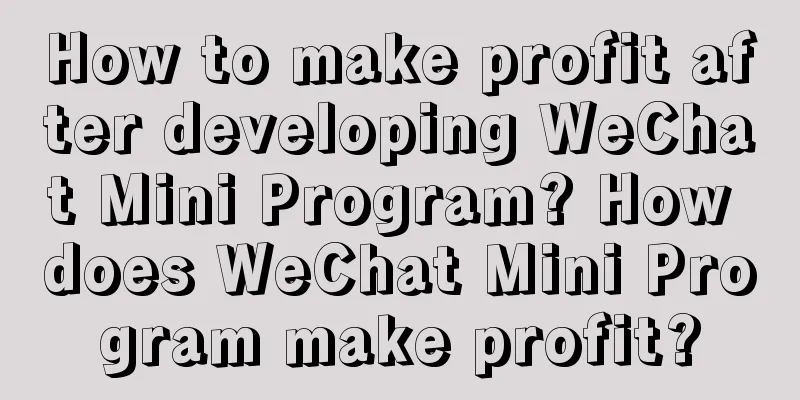 How to make profit after developing WeChat Mini Program? How does WeChat Mini Program make profit?