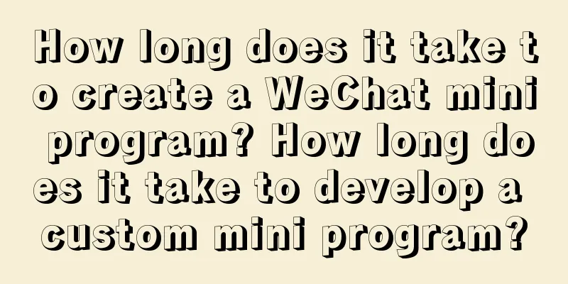 How long does it take to create a WeChat mini program? How long does it take to develop a custom mini program?