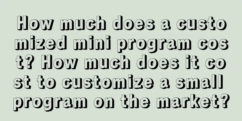 How much does a customized mini program cost? How much does it cost to customize a small program on the market?