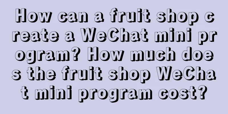 How can a fruit shop create a WeChat mini program? How much does the fruit shop WeChat mini program cost?