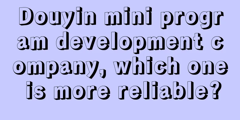 Douyin mini program development company, which one is more reliable?