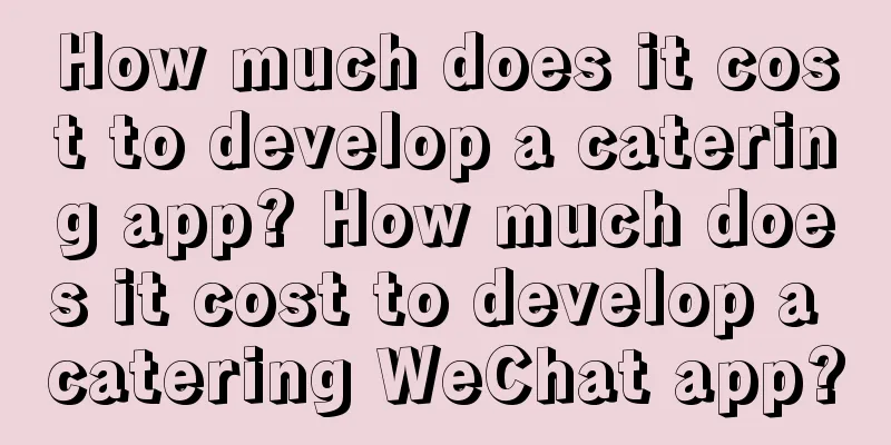 How much does it cost to develop a catering app? How much does it cost to develop a catering WeChat app?