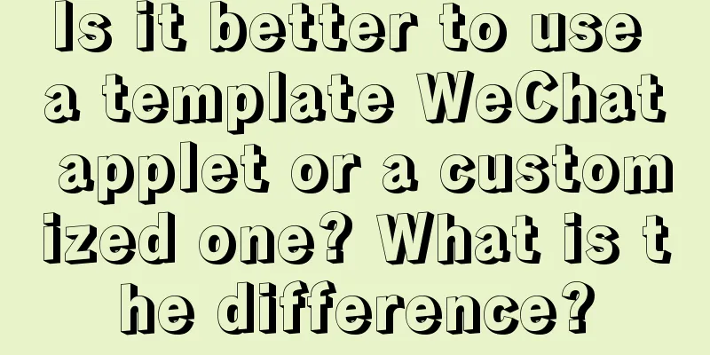 Is it better to use a template WeChat applet or a customized one? What is the difference?