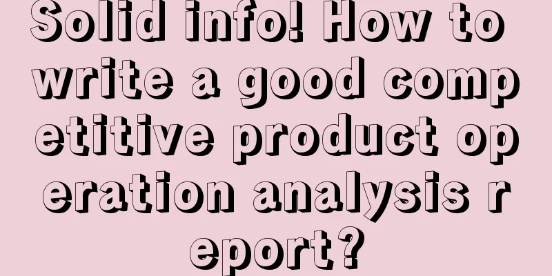 Solid info! How to write a good competitive product operation analysis report?