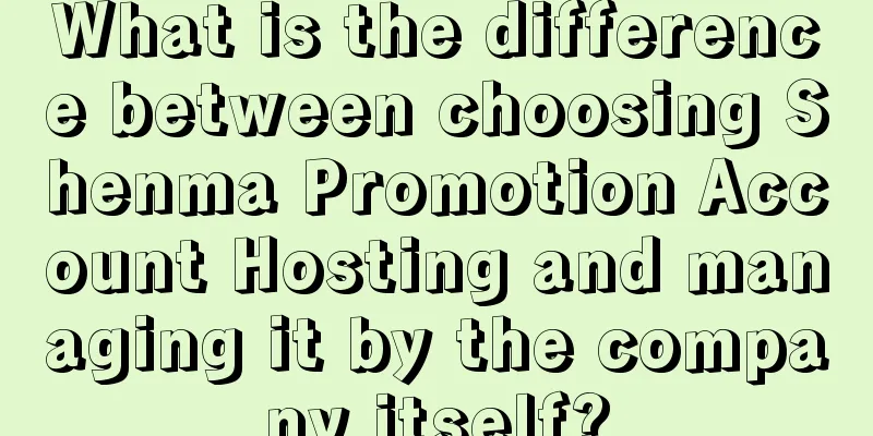 What is the difference between choosing Shenma Promotion Account Hosting and managing it by the company itself?