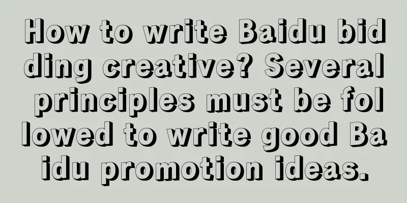 How to write Baidu bidding creative? Several principles must be followed to write good Baidu promotion ideas.