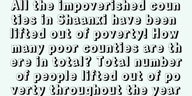 All the impoverished counties in Shaanxi have been lifted out of poverty! How many poor counties are there in total? Total number of people lifted out of poverty throughout the year