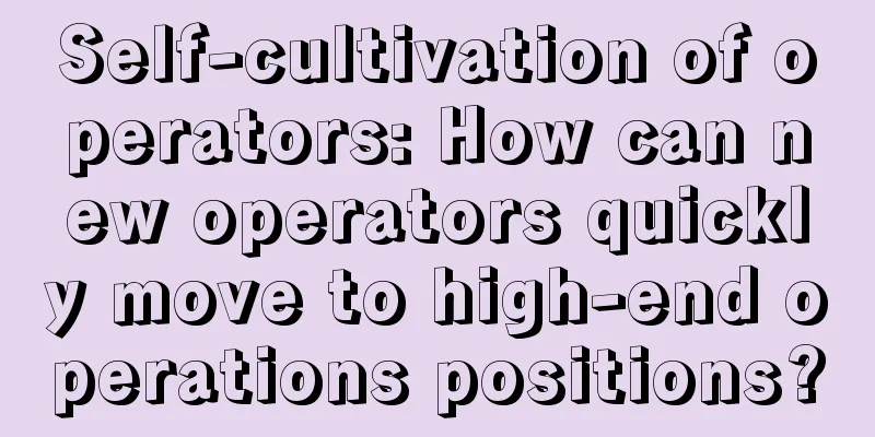 Self-cultivation of operators: How can new operators quickly move to high-end operations positions?