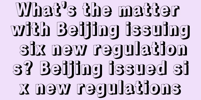 What’s the matter with Beijing issuing six new regulations? Beijing issued six new regulations