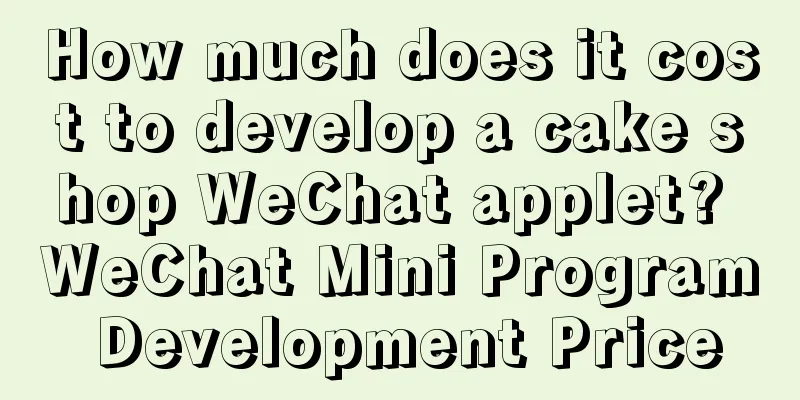 How much does it cost to develop a cake shop WeChat applet? WeChat Mini Program Development Price