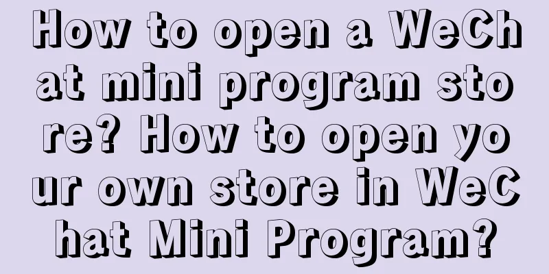 How to open a WeChat mini program store? How to open your own store in WeChat Mini Program?