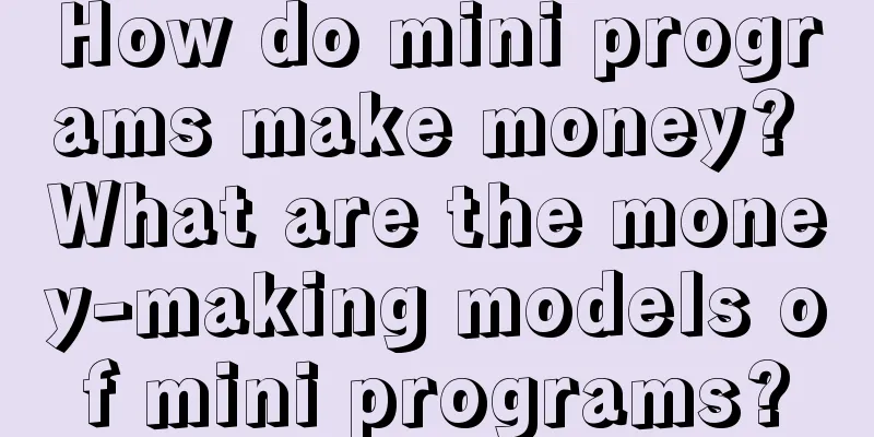 How do mini programs make money? What are the money-making models of mini programs?