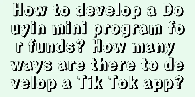 How to develop a Douyin mini program for funds? How many ways are there to develop a Tik Tok app?